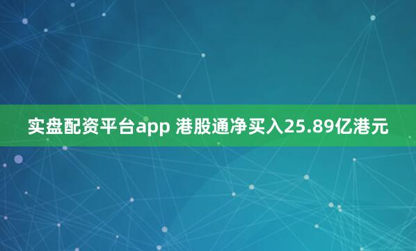 实盘配资平台app 港股通净买入25.89亿港元