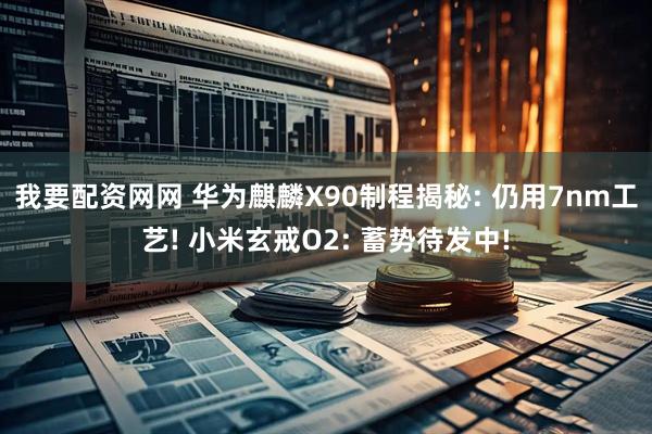 我要配资网网 华为麒麟X90制程揭秘: 仍用7nm工艺! 小米玄戒O2: 蓄势待发中!