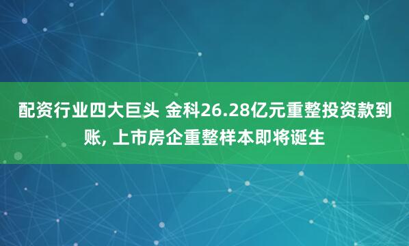 配资行业四大巨头 金科26.28亿元重整投资款到账, 上市房企重整样本即将诞生