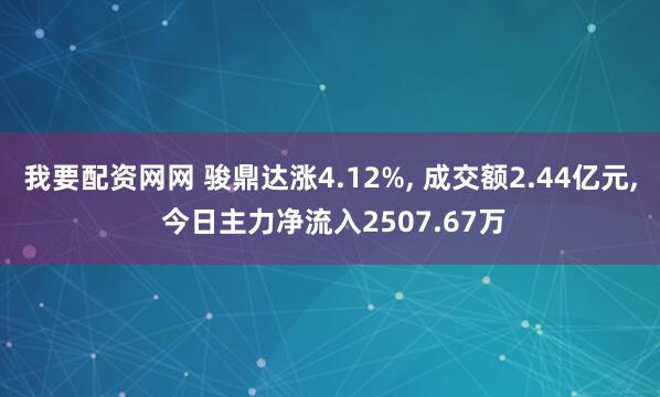 我要配资网网 骏鼎达涨4.12%, 成交额2.44亿元, 今日主力净流入2507.67万