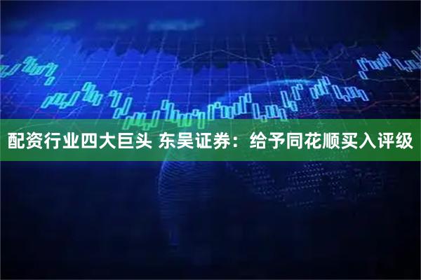 配资行业四大巨头 东吴证券：给予同花顺买入评级