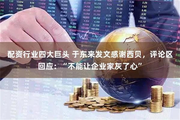 配资行业四大巨头 于东来发文感谢西贝，评论区回应：“不能让企业家灰了心”