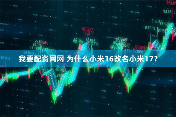 我要配资网网 为什么小米16改名小米17？