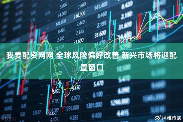 我要配资网网 全球风险偏好改善 新兴市场将迎配置窗口