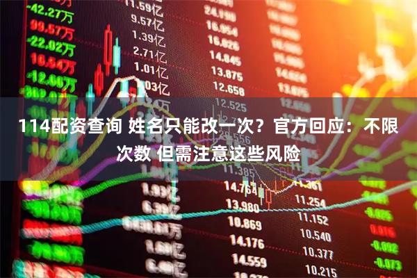 114配资查询 姓名只能改一次？官方回应：不限次数 但需注意这些风险